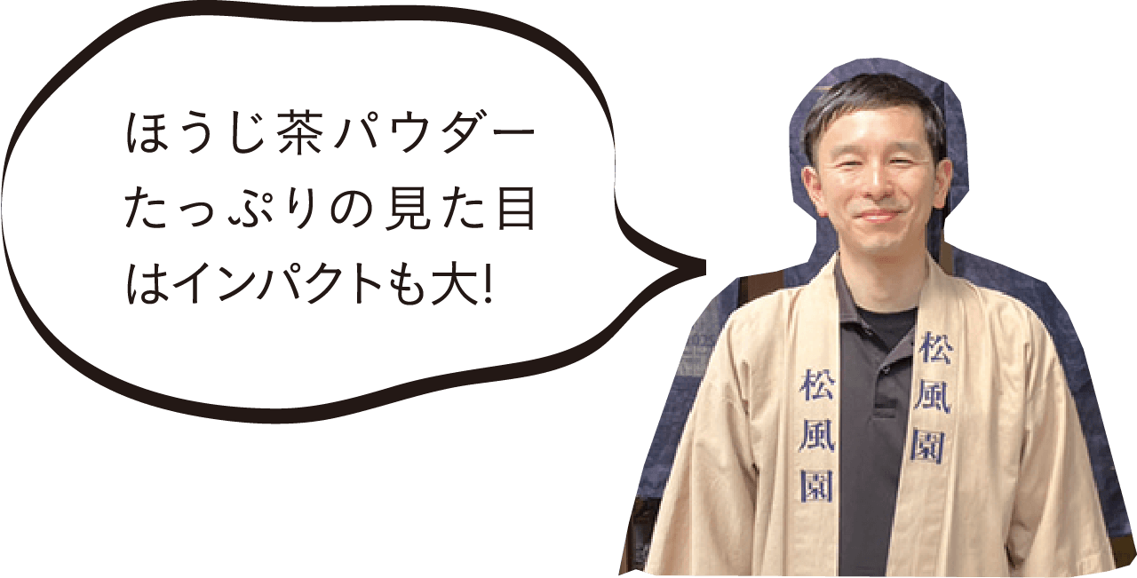 ほうじ茶パウダーたっぷりの見た目はインパクトも大!