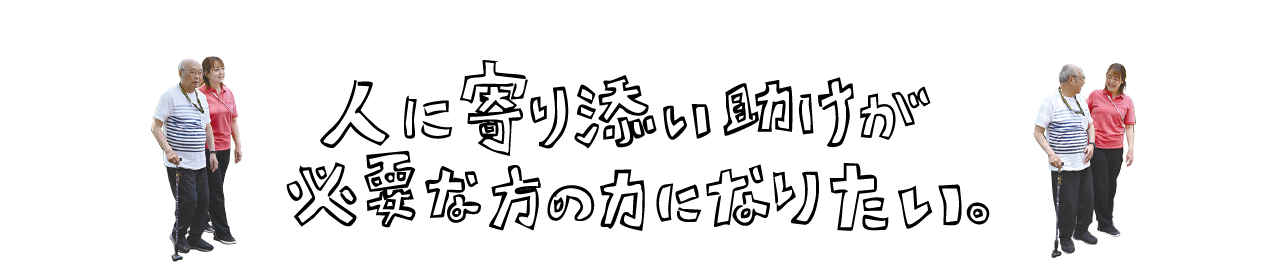 人に寄り添い助けが必要な方の力になりたい。