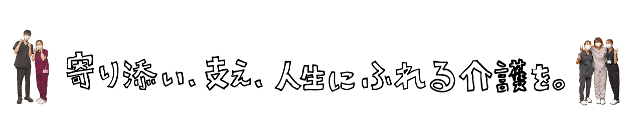 寄り添い、支え、人生にふれる介護を。