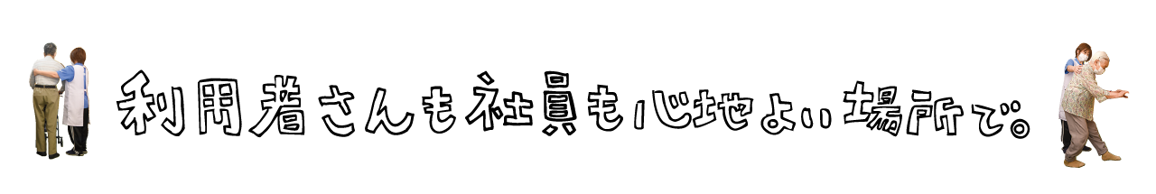 利用者さんも社員も心地よい場所で。