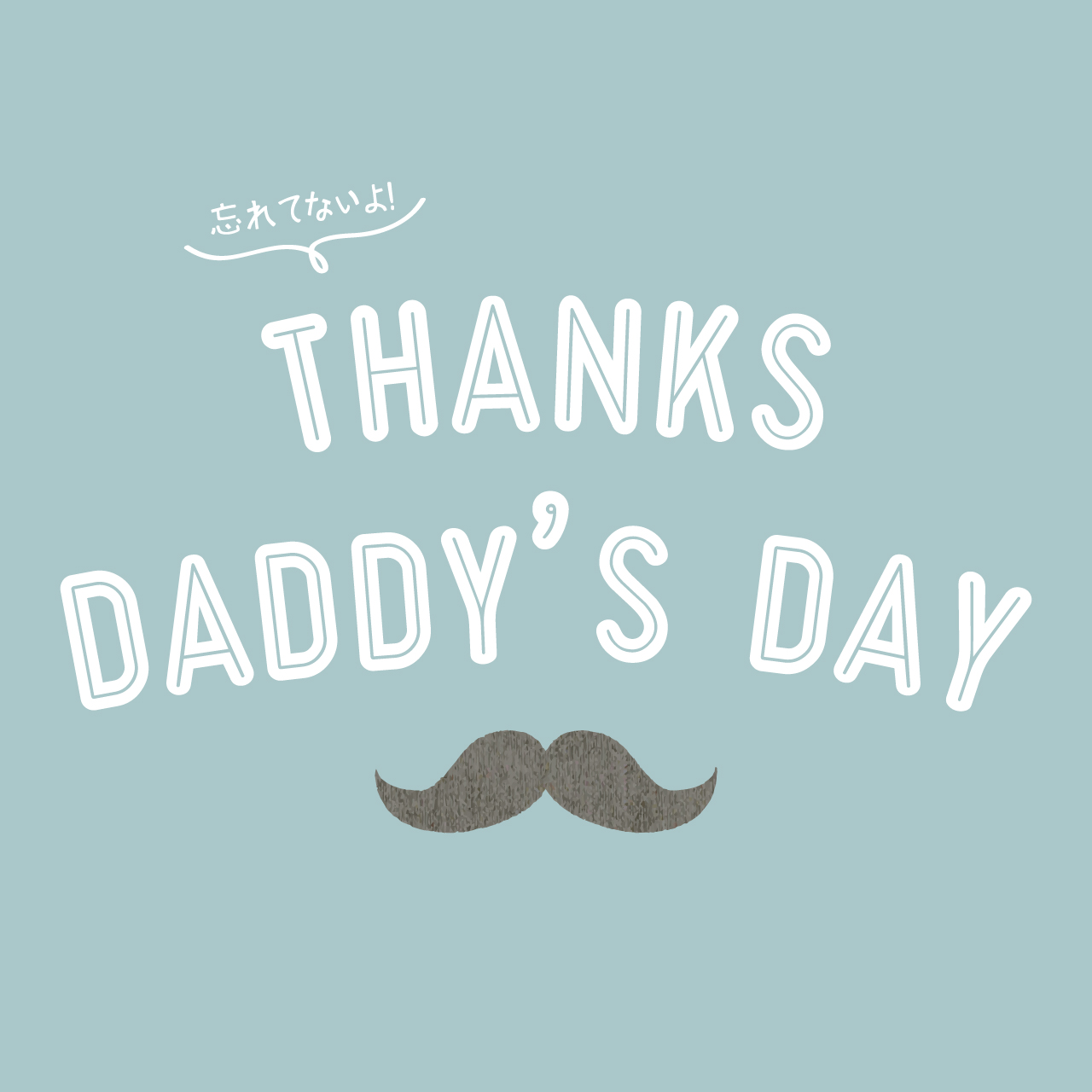 忘れてないよ! THANKS DADDY’S DAY