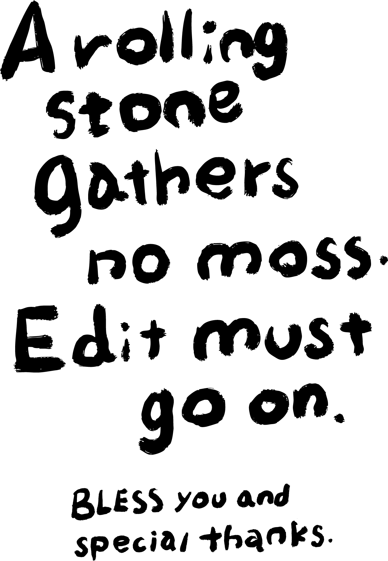 A rolling stone gathers no moss. Edit must go on.